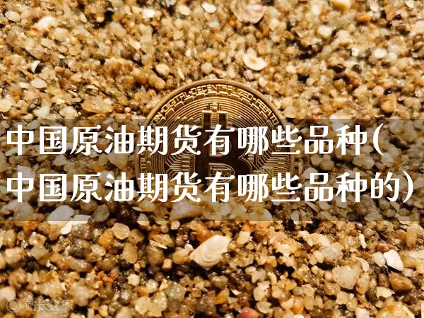 中国原油期货有哪些品种(中国原油期货有哪些品种的)_https://www.tuogunzhijia.com_恒指期货_第1张
