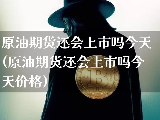 原油期货还会上市吗今天(原油期货还会上市吗今天价格)_https://www.tuogunzhijia.com_纳指期货_第1张