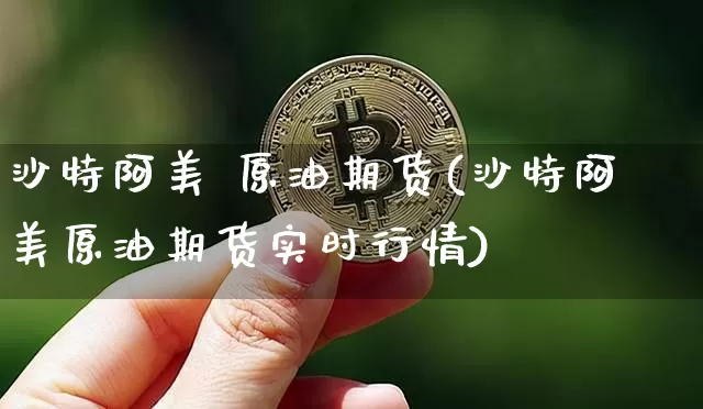 沙特阿美 原油期货(沙特阿美原油期货实时行情)_https://www.tuogunzhijia.com_恒指期货_第1张