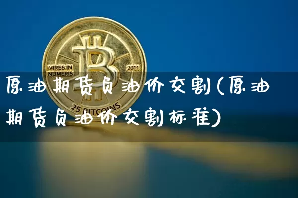 原油期货负油价交割(原油期货负油价交割标准)_https://www.tuogunzhijia.com_黄金期货_第1张