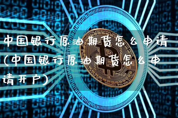中国银行原油期货怎么申请(中国银行原油期货怎么申请开户)_https://www.tuogunzhijia.com_黄金期货_第1张