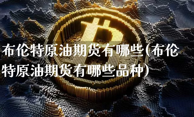 布伦特原油期货有哪些(布伦特原油期货有哪些品种)_https://www.tuogunzhijia.com_国际期货_第1张