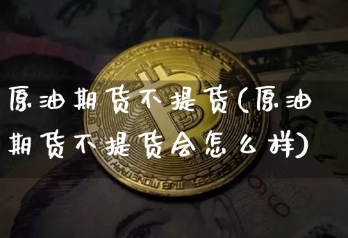 原油期货不提货(原油期货不提货会怎么样)_https://www.tuogunzhijia.com_恒指期货_第1张