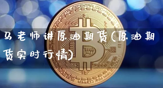 马老师讲原油期货(原油期货实时行情)_https://www.tuogunzhijia.com_内盘期货_第1张