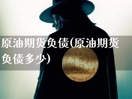原油期货负债(原油期货负债多少)_https://www.tuogunzhijia.com_道指期货_第1张