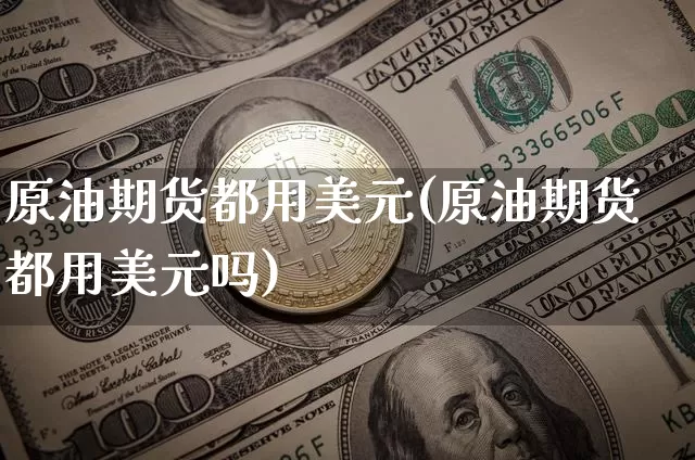 原油期货都用美元(原油期货都用美元吗)_https://www.tuogunzhijia.com_内盘期货_第1张