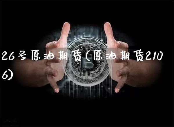 26号原油期货(原油期货2106)_https://www.tuogunzhijia.com_恒指期货_第1张