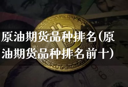 原油期货品种排名(原油期货品种排名前十)_https://www.tuogunzhijia.com_国际期货_第1张