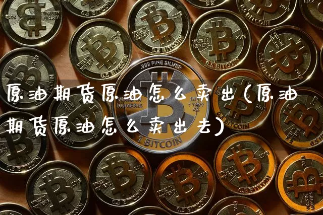 原油期货原油怎么卖出(原油期货原油怎么卖出去)_https://www.tuogunzhijia.com_道指期货_第1张