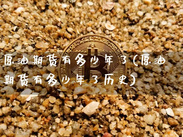 原油期货有多少年了(原油期货有多少年了历史)_https://www.tuogunzhijia.com_国际期货_第1张