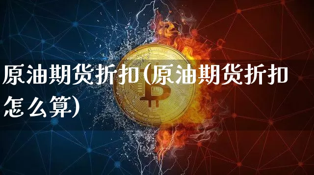 原油期货折扣(原油期货折扣怎么算)_https://www.tuogunzhijia.com_国际期货_第1张