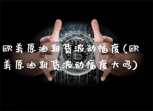 欧美原油期货波动幅度(欧美原油期货波动幅度大吗)_https://www.tuogunzhijia.com_内盘期货_第1张