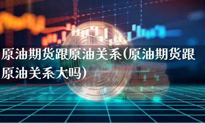 原油期货跟原油关系(原油期货跟原油关系大吗)_https://www.tuogunzhijia.com_原油期货_第1张
