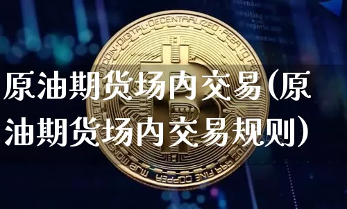原油期货场内交易(原油期货场内交易规则)_https://www.tuogunzhijia.com_国际期货_第1张