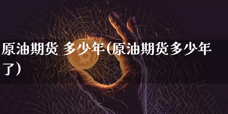 原油期货 多少年(原油期货多少年了)_https://www.tuogunzhijia.com_内盘期货_第1张
