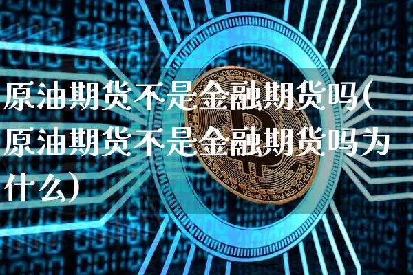 原油期货不是金融期货吗(原油期货不是金融期货吗为什么)_https://www.tuogunzhijia.com_恒指期货_第1张
