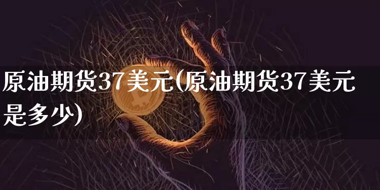 原油期货37美元(原油期货37美元是多少)_https://www.tuogunzhijia.com_恒指期货_第1张