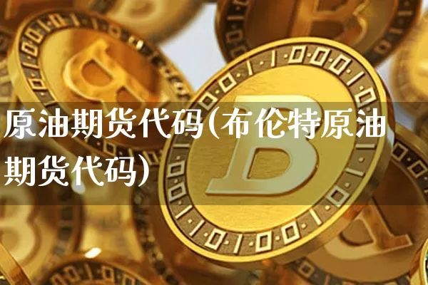 原油期货代码(布伦特原油期货代码)_https://www.tuogunzhijia.com_恒指期货_第1张