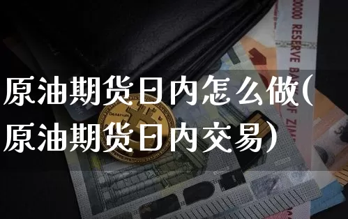 原油期货日内怎么做(原油期货日内交易)_https://www.tuogunzhijia.com_纳指期货_第1张