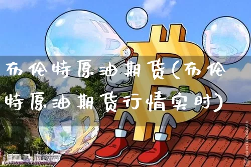 布伦特原油期货(布伦特原油期货行情实时)_https://www.tuogunzhijia.com_黄金期货_第1张