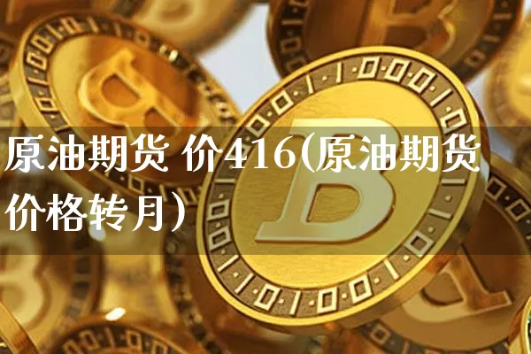 原油期货 价416(原油期货价格转月)_https://www.tuogunzhijia.com_恒指期货_第1张