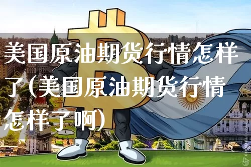 美国原油期货行情怎样了(美国原油期货行情怎样了啊)_https://www.tuogunzhijia.com_恒指期货_第1张