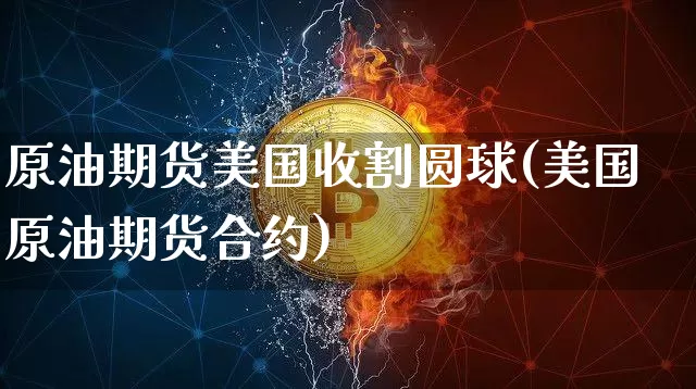 原油期货美国收割圆球(美国原油期货合约)_https://www.tuogunzhijia.com_黄金期货_第1张