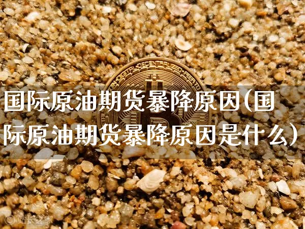 国际原油期货暴降原因(国际原油期货暴降原因是什么)_https://www.tuogunzhijia.com_原油期货_第1张