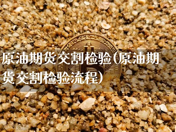 原油期货交割检验(原油期货交割检验流程)_https://www.tuogunzhijia.com_恒指期货_第1张