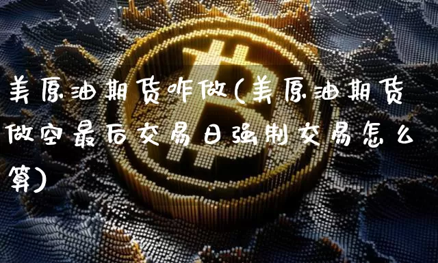 美原油期货咋做(美原油期货做空最后交易日强制交易怎么算)_https://www.tuogunzhijia.com_恒指期货_第1张
