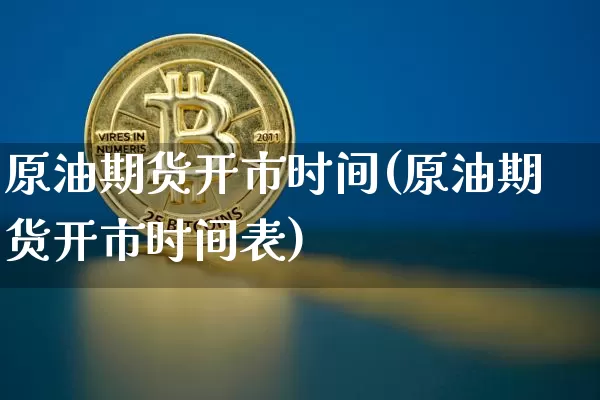 原油期货开市时间(原油期货开市时间表)_https://www.tuogunzhijia.com_内盘期货_第1张