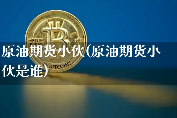 原油期货小伙(原油期货小伙是谁)_https://www.tuogunzhijia.com_道指期货_第1张