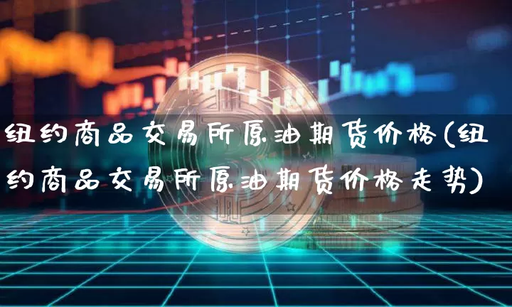 纽约商品交易所原油期货价格(纽约商品交易所原油期货价格走势)_https://www.tuogunzhijia.com_恒指期货_第1张