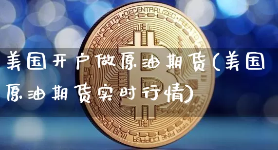 美国开户做原油期货(美国原油期货实时行情)_https://www.tuogunzhijia.com_恒指期货_第1张