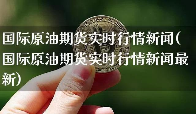 国际原油期货实时行情新闻(国际原油期货实时行情新闻最新)_https://www.tuogunzhijia.com_道指期货_第1张