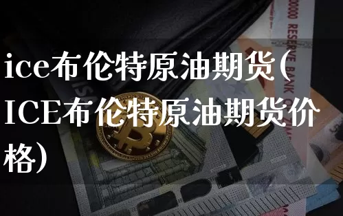ice布伦特原油期货(ICE布伦特原油期货价格)_https://www.tuogunzhijia.com_纳指期货_第1张