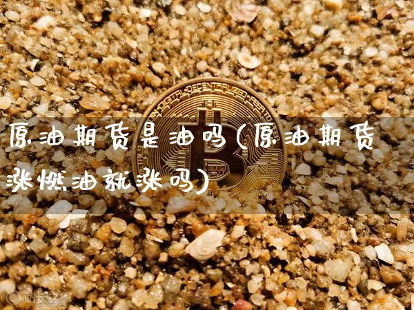 原油期货是油吗(原油期货涨燃油就涨吗)_https://www.tuogunzhijia.com_恒指期货_第1张