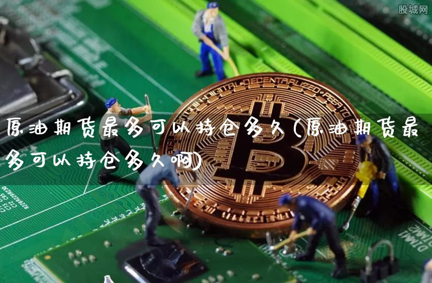原油期货最多可以持仓多久(原油期货最多可以持仓多久啊)_https://www.tuogunzhijia.com_纳指期货_第1张