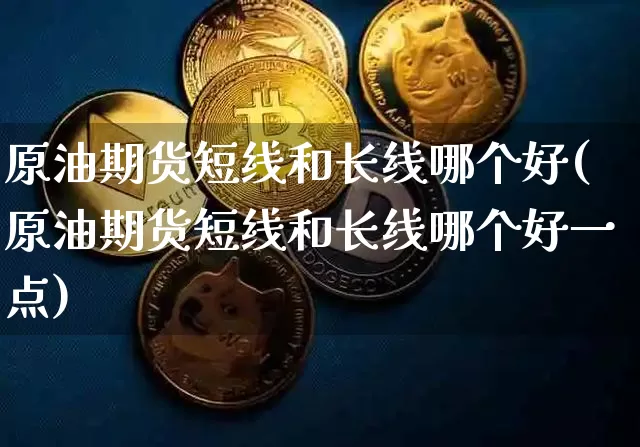 原油期货短线和长线哪个好(原油期货短线和长线哪个好一点)_https://www.tuogunzhijia.com_恒指期货_第1张
