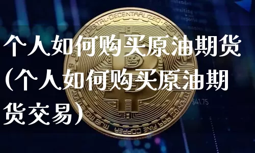 个人如何购买原油期货(个人如何购买原油期货交易)_https://www.tuogunzhijia.com_纳指期货_第1张