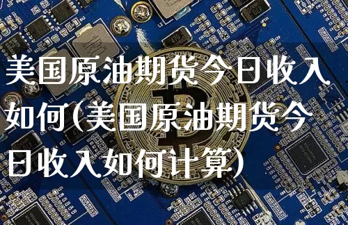 美国原油期货今日收入如何(美国原油期货今日收入如何计算)_https://www.tuogunzhijia.com_国际期货_第1张