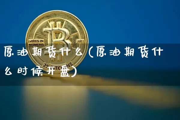 原油期货什么(原油期货什么时候开盘)_https://www.tuogunzhijia.com_国际期货_第1张