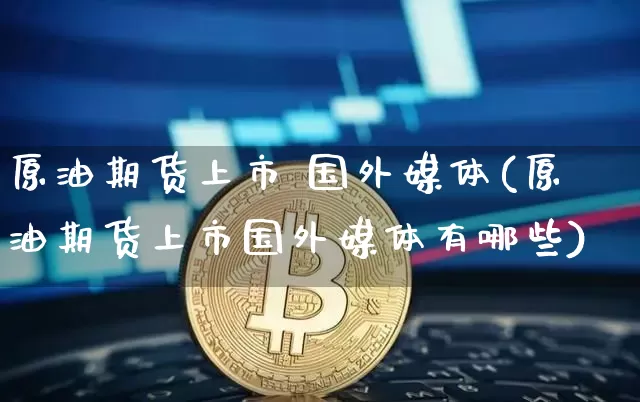 原油期货上市 国外媒体(原油期货上市国外媒体有哪些)_https://www.tuogunzhijia.com_恒指期货_第1张