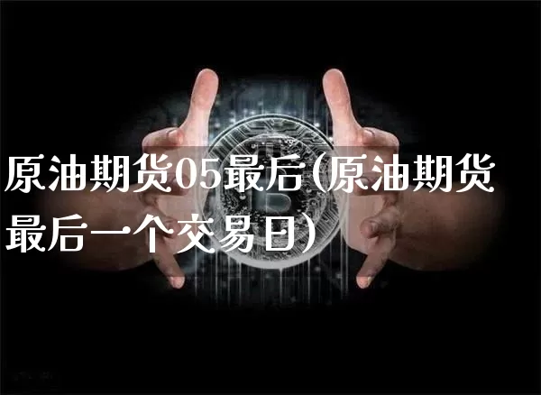 原油期货05最后(原油期货最后一个交易日)_https://www.tuogunzhijia.com_原油期货_第1张