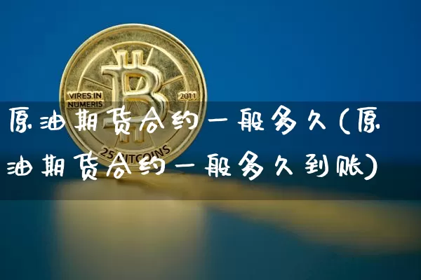 原油期货合约一般多久(原油期货合约一般多久到账)_https://www.tuogunzhijia.com_黄金期货_第1张