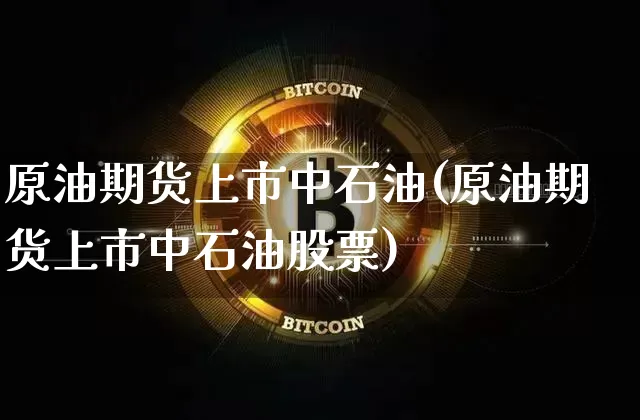 原油期货上市中石油(原油期货上市中石油股票)_https://www.tuogunzhijia.com_恒指期货_第1张