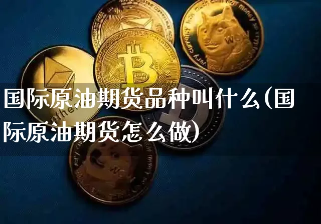 国际原油期货品种叫什么(国际原油期货怎么做)_https://www.tuogunzhijia.com_纳指期货_第1张