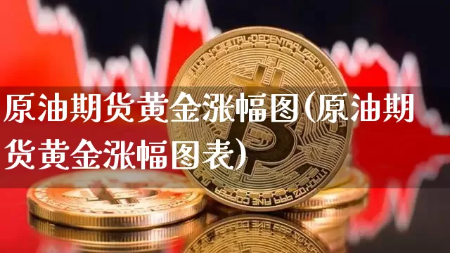 原油期货黄金涨幅图(原油期货黄金涨幅图表)_https://www.tuogunzhijia.com_恒指期货_第1张
