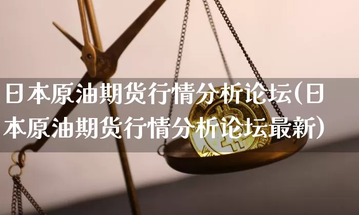 日本原油期货行情分析论坛(日本原油期货行情分析论坛最新)_https://www.tuogunzhijia.com_恒指期货_第1张