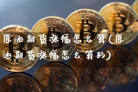 原油期货涨幅怎么算(原油期货涨幅怎么算的)_https://www.tuogunzhijia.com_恒指期货_第1张